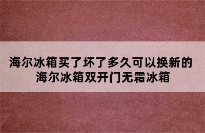 海尔冰箱买了坏了多久可以换新的 海尔冰箱双开门无霜冰箱